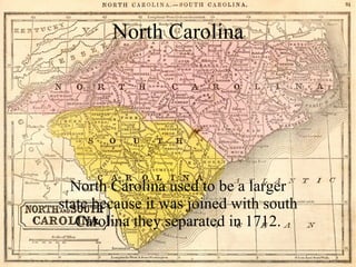 North Carolina used to be a larger state because it was joined with south Carolina they separated in 1712. North Carolina 