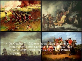 On October 7, 1780 one thousand mountain men from western North Carolina overwhelmed a force of some 1000 British troops led by Major Patrick Ferguson. 