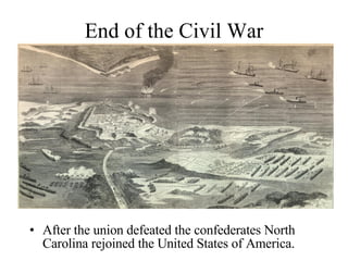 End of the Civil War After the union defeated the confederates North Carolina rejoined the United States of America. 