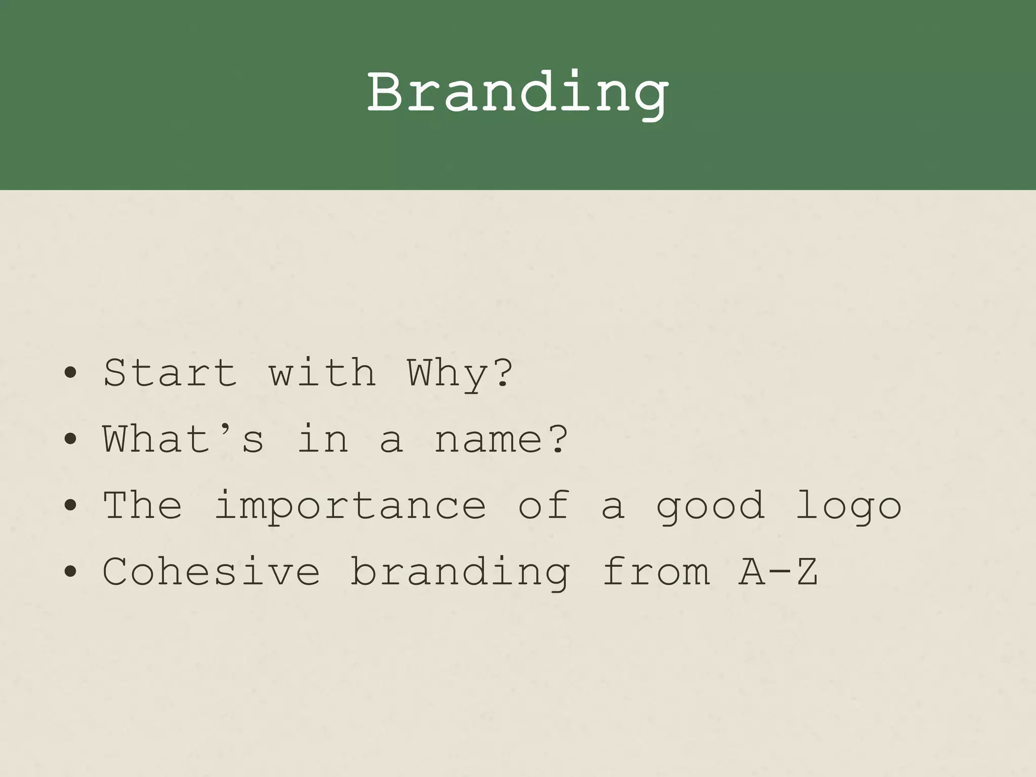 Branding
• Start with Why?
• What’s in a name?
• The importance of a good logo
• Cohesive branding from A-Z
 