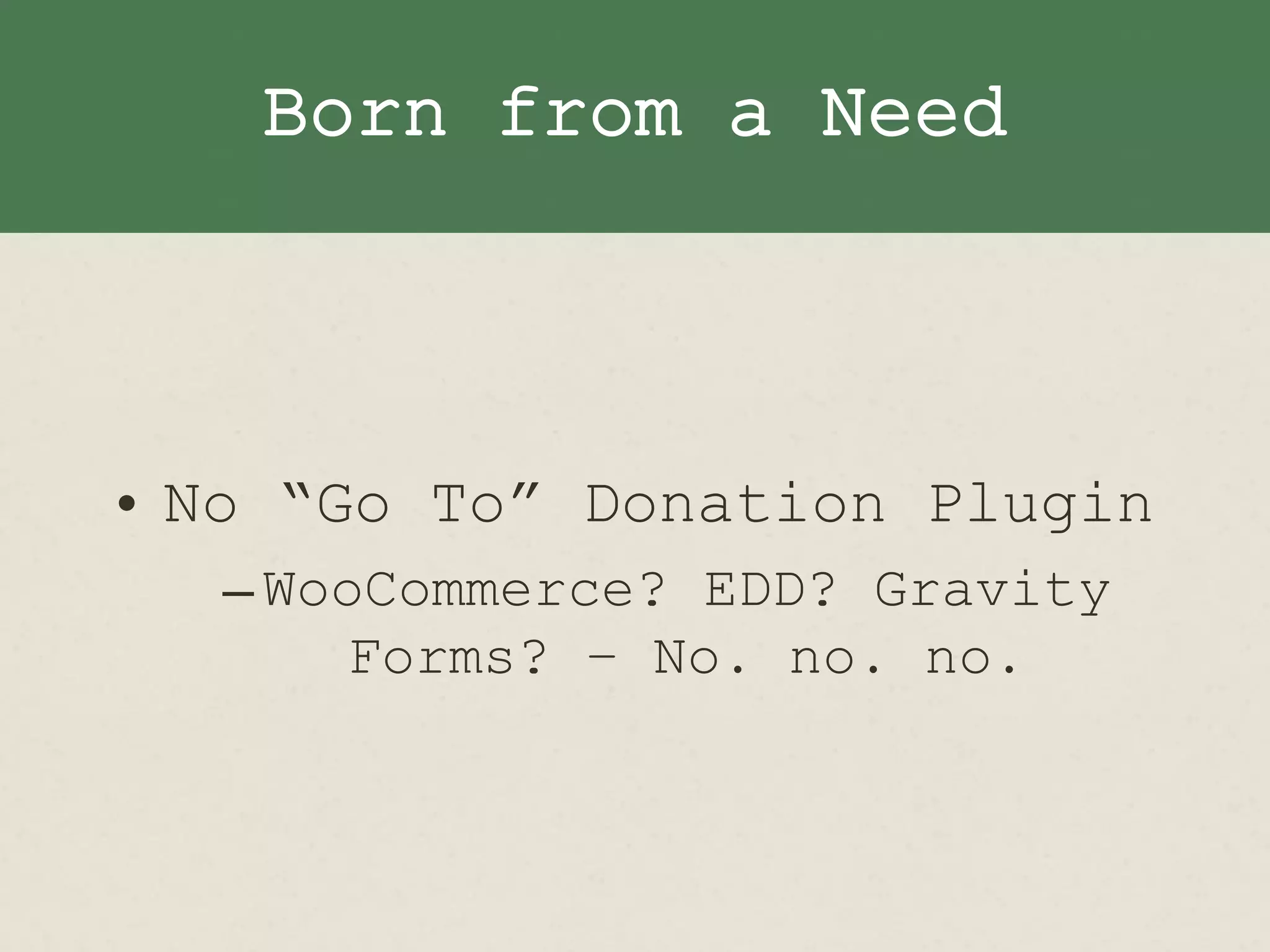 Born from a Need
• No “Go To” Donation Plugin
–WooCommerce? EDD? Gravity
Forms? – No. no. no.
 