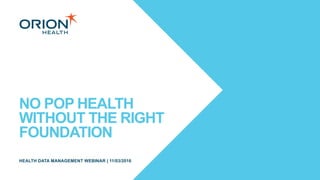 NO POP HEALTH
WITHOUT THE RIGHT
FOUNDATION
HEALTH DATA MANAGEMENT WEBINAR | 11/03/2016
 