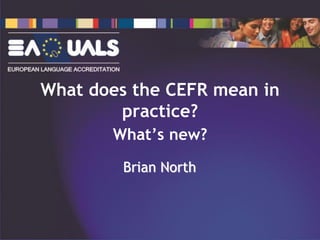 What does the CEFR mean in
practice?
What’s new?
Brian North
 