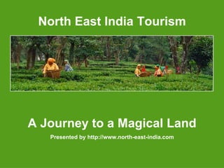 North East India Tourism A Journey to a Magical Land Presented by http://www.north-east-india.com 