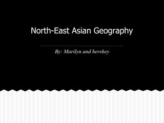North-East Asian Geography

      By: Marilyn and hershey
 