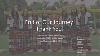 End of Our Journey!
Thank You!
Submitted by: Shinde Gauri Anup
Course: BBA (2020-23) IITTM Gwalior
Date of Submission: 22-02-2021
Resources:
Google
Youtube
Pinterest
Incredible India
website
MoT website
 