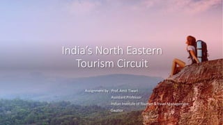 India’s North Eastern
Tourism Circuit
Assignment by : Prof. Amit Tiwari
Assistant Professor
Indian Institute of Tourism &Travel Management
Gwalior
 