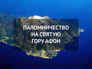 ПАЛОМНИЧЕСТВО
НА СВЯТУЮ
ГОРУ АФОН
 