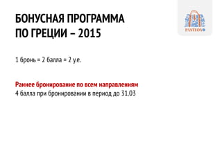 БОНУСНАЯ ПРОГРАММА
ПО ГРЕЦИИ –2015
1 бронь = 2 балла = 2 у.е.
Раннее бронирование по всем направлениям
4 балла при бронировании в период до 31.03
 