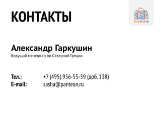 КОНТАКТЫ
Александр Гаркушин
Ведущий менеджер по Cеверной Греции
Тел.: +7 (495) 956-55-59 (доб.138)
E-mail: sasha@panteon.ru
 