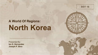 Presented By:
Ian S. Hernandez
Joseph P. Bino
A World Of Regions:
North Korea
BSIT 1B
 