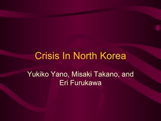 Crisis In North Korea Yukiko Yano, Misaki Takano, and Eri Furukawa 
