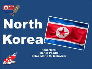 North
Korea
Reporters:
Mariel Padilla
Chloe Marie M. Molavizar
 