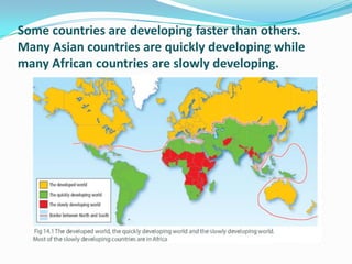 Some countries are developing faster than others.
Many Asian countries are quickly developing while
many African countries are slowly developing.
 