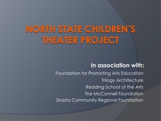 North State Children’s Theater Project In association with: Foundation for Promoting Arts Education Trilogy Architecture Redding School of the Arts The McConnell Foundation Shasta Community Regional Foundation 