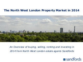 An Overview of buying, selling, renting and investing in
2014 from North West London estate agents Sandfords
The North West London Property Market in 2014
 