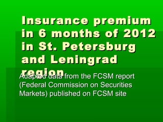 Insur ance premium
in 6 months of 2012
in St. Peter sbur g
and Lening r ad
re gion
Adapted data from the FCSM report
(Federal Commission on Securities
Markets) published on FCSM site
 