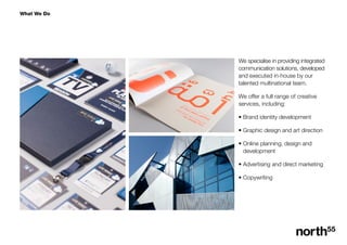 What We Do
We specialise in providing integrated
communication solutions, developed
and executed in-house by our
talented multinational team.
We offer a full range of creative
services, including:
? Brand identity development
? Graphic design and art direction
? Online planning, design and 	
development
? Advertising and direct marketing
? Copywriting
 