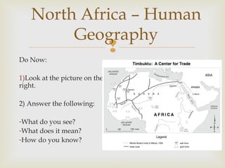 North Africa – Human
Geography

Do Now:
1)Look at the picture on the
right.
2) Answer the following:
-What do you see?
-What does it mean?
-How do you know?

 