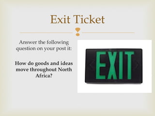 Exit Ticket

Answer the following
question on your post it:
How do goods and ideas
move throughout North
Africa?

 