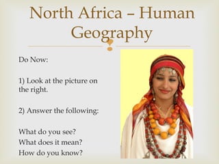 North Africa – Human
Geography

Do Now:
1) Look at the picture on
the right.
2) Answer the following:
What do you see?
What does it mean?
How do you know?

 