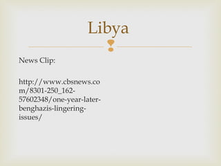 Libya

News Clip:
http://www.cbsnews.co
m/8301-250_16257602348/one-year-laterbenghazis-lingeringissues/

 