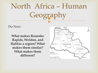 North Africa – Human
Geography

Do Now:
What makes Roanoke
Rapids, Weldon, and
Halifax a region? What
makes them similar?
What makes them
different?

 