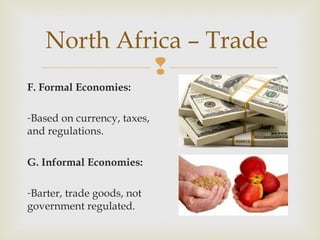 North Africa – Trade

F. Formal Economies:
-Based on currency, taxes,
and regulations.
G. Informal Economies:
-Barter, trade goods, not
government regulated.

 