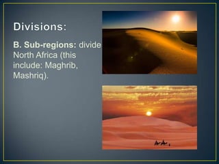 B. Sub-regions: divide
North Africa (this
include: Maghrib,
Mashriq).

 