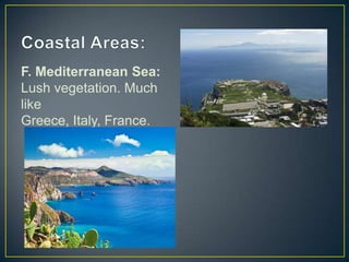 F. Mediterranean Sea:
Lush vegetation. Much
like
Greece, Italy, France.

 