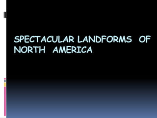 SPECTACULAR LANDFORMS OF
NORTH AMERICA

 