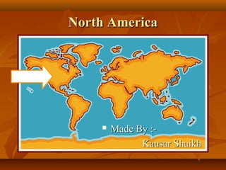 North America



Made By :Kausar Shaikh

 