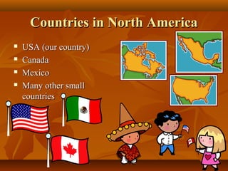Countries in North America





USA (our country)
Canada
Mexico
Many other small
countries

 
