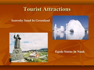 TToouurriisstt AAttttrraaccttiioonnss 
Scoresby Sund In Greenland 
Egede Statue In Nuuk 
 