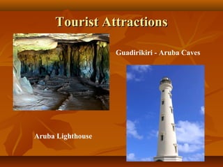 TToouurriisstt AAttttrraaccttiioonnss 
Guadirikiri - Aruba Caves 
Aruba Lighthouse 
 
