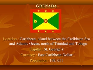 GGRREENNAADDAA 
LLooccaattiioonn :: CCaarriibbbbeeaann,, iissllaanndd bbeettwweeeenn tthhee CCaarriibbbbeeaann SSeeaa 
aanndd AAttllaannttiicc OOcceeaann,, nnoorrtthh ooff TTrriinniiddaadd aanndd TToobbaaggoo 
CCaappiittaall :: SStt.. GGeeoorrggee’’ss 
CCuurrrreennccyy :: EEaasstt CCaarriibbbbeeaann DDoollllaarr 
PPooppuullaattiioonn :: 110099,, 001111 
 