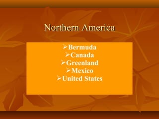 NNoorrtthheerrnn AAmmeerriiccaa 
Bermuda 
Canada 
Greenland 
Mexico 
United States 
 