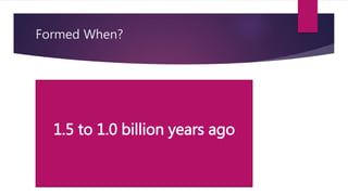 Formed When?
1.5 to 1.0 billion years ago
 