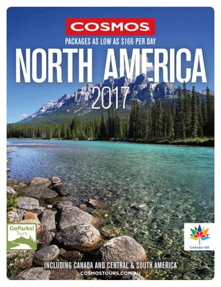 NORTH AMERICA
2017
INCLUDING CANADA AND CENTRAL & SOUTH AMERICA
COSMOSTOURS.COM.AU
PACKAGES AS LOW AS $166 PER DAY
 
