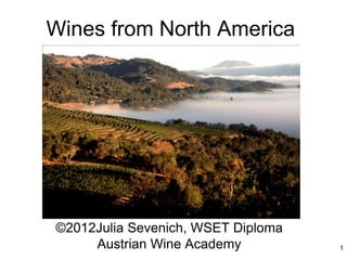 1
Wines from North America
©2012Julia Sevenich, WSET Diploma
Austrian Wine Academy
 