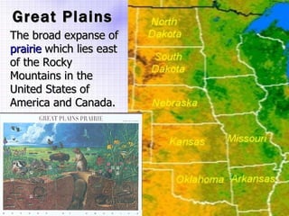 Great Plains The broad expanse of  prairie  which lies east of the Rocky Mountains in the United States of America and Canada. 