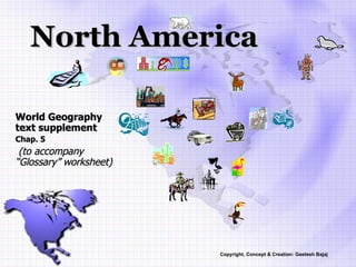 North America World Geography text supplement  Chap. 5 (to accompany “Glossary” worksheet) Copyright, Concept & Creation: Geetesh Bajaj 