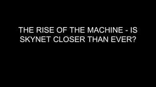 THE RISE OF THE MACHINE - IS
SKYNET CLOSER THAN EVER?
 