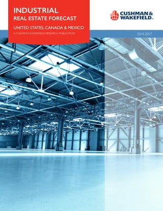 INDUSTRIAL
REAL ESTATE FORECAST
UNITED STATES, CANADA & MEXICO
A CUSHMAN & WAKEFIELD RESEARCH PUBLICATION

2014-2017
ECONOMIC OUTLOOK 2

U.S. MARKET OVERVIEW 4

WAREHOUSE/DISTRIBUTION 7

MANUFACTURING 9

FLEX SPACE 11

CANADA 13

MEXICO 17

 