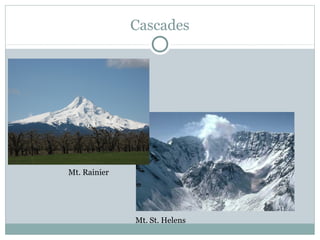 Cascades
Mt. Rainier
Mt. St. Helens
 