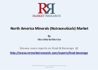 North America Minerals (Nutraceuticals) Market
By
MicroMarketMonitor
Browse more reports on Food & Beverage @
http://www.rnrmarketresearch.com/reports/food-beverage
© RnRMarketResearch.com ; sales@rnrmarketresearch.com ;
+1 888 391 5441
 