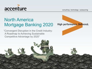 North America
Mortgage Banking 2020
“Convergent Disruption in the Credit Industry:
A Roadmap to Achieving Sustainable
Competitive Advantage by 2020”

 