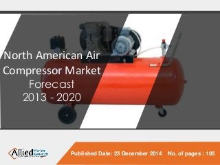 Published Date: 23 December 2014 No. of pages : 105
North American Air
Compressor Market
Forecast
2013 - 2020
 