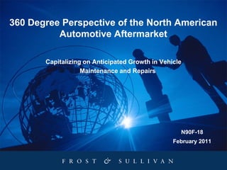 360 Degree Perspective of the North American
          Automotive Aftermarket

       Capitalizing on Anticipated Growth in Vehicle
                   Maintenance and Repairs




                                                   N90F-18
                                                 February 2011
 
