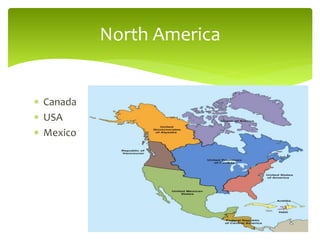  Canada
 USA
 Mexico
North America
 